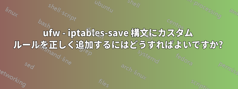 ufw - iptables-save 構文にカスタム ルールを正しく追加するにはどうすればよいですか?