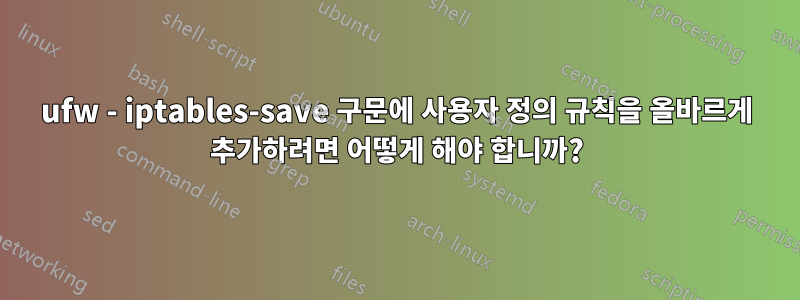 ufw - iptables-save 구문에 사용자 정의 규칙을 올바르게 추가하려면 어떻게 해야 합니까?