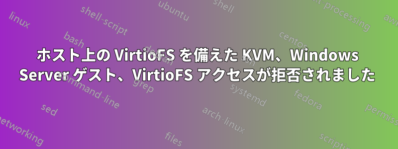 ホスト上の VirtioFS を備えた KVM、Windows Server ゲスト、VirtioFS アクセスが拒否されました