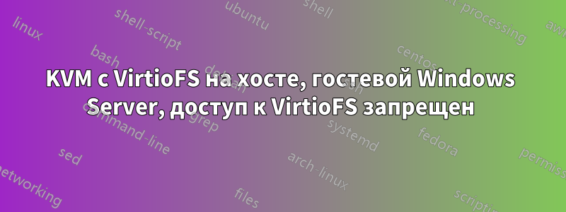 KVM с VirtioFS на хосте, гостевой Windows Server, доступ к VirtioFS запрещен