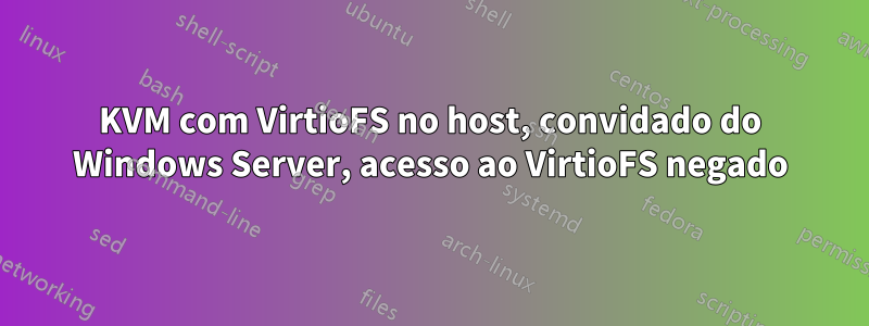 KVM com VirtioFS no host, convidado do Windows Server, acesso ao VirtioFS negado