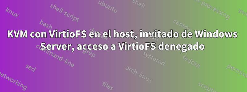 KVM con VirtioFS en el host, invitado de Windows Server, acceso a VirtioFS denegado