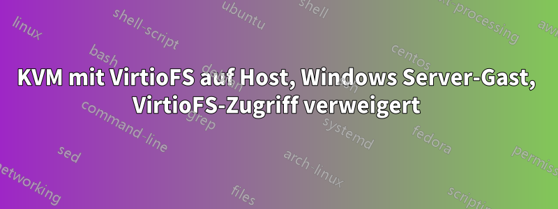 KVM mit VirtioFS auf Host, Windows Server-Gast, VirtioFS-Zugriff verweigert