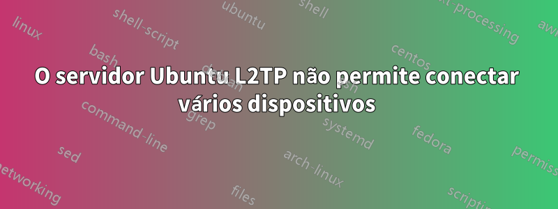 O servidor Ubuntu L2TP não permite conectar vários dispositivos