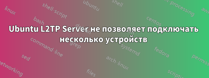 Ubuntu L2TP Server не позволяет подключать несколько устройств