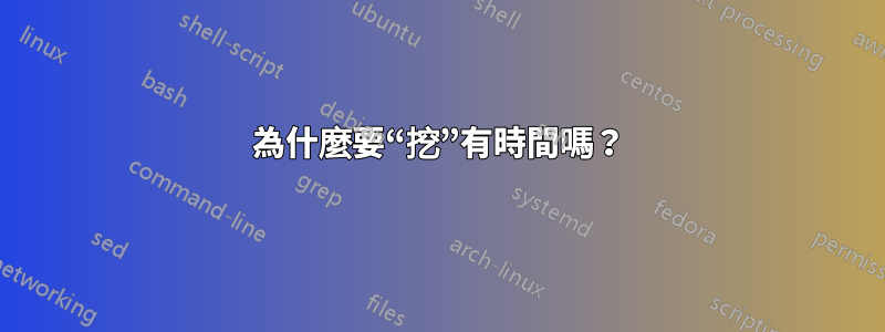 為什麼要“挖”有時間嗎？