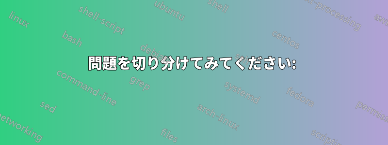 問題を切り分けてみてください: