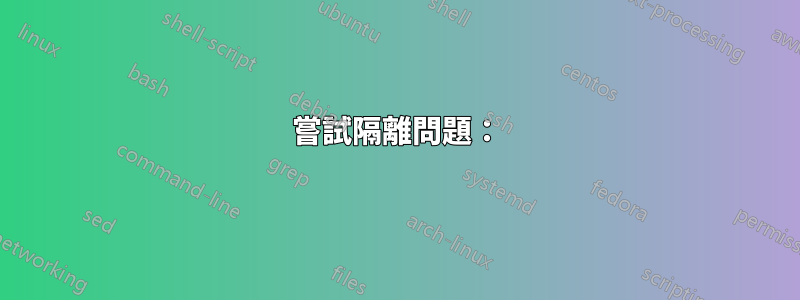 嘗試隔離問題：