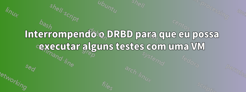 Interrompendo o DRBD para que eu possa executar alguns testes com uma VM