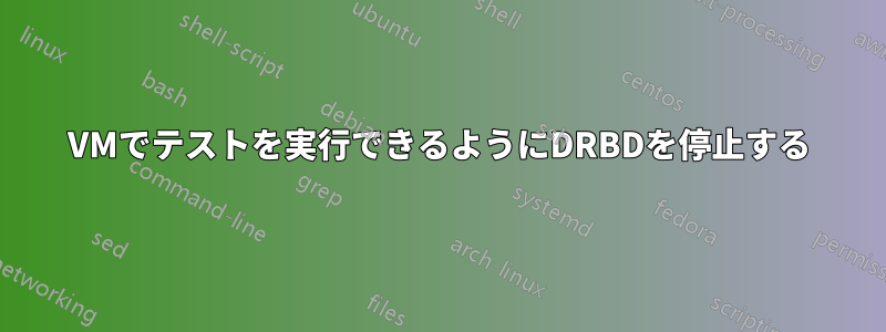 VMでテストを実行できるようにDRBDを停止する