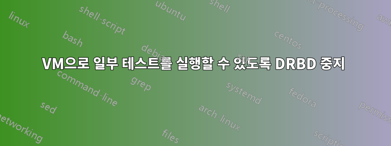 VM으로 일부 테스트를 실행할 수 있도록 DRBD 중지