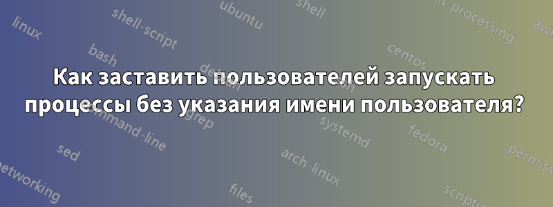 Как заставить пользователей запускать процессы без указания имени пользователя?