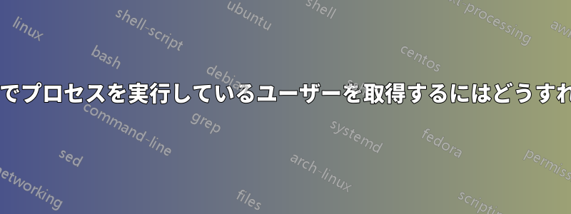 ユーザー名なしでプロセスを実行しているユーザーを取得するにはどうすればよいですか?