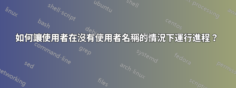 如何讓使用者在沒有使用者名稱的情況下運行進程？