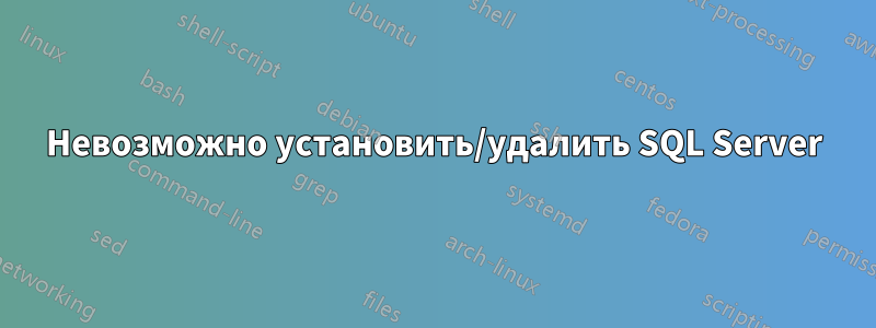 Невозможно установить/удалить SQL Server