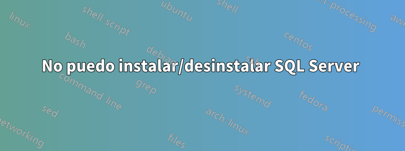 No puedo instalar/desinstalar SQL Server