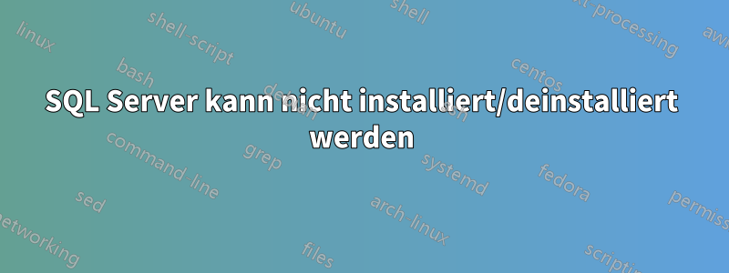 SQL Server kann nicht installiert/deinstalliert werden