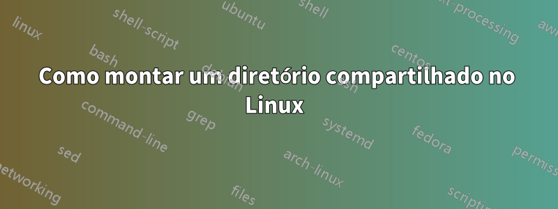 Como montar um diretório compartilhado no Linux 