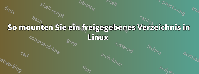 So mounten Sie ein freigegebenes Verzeichnis in Linux 