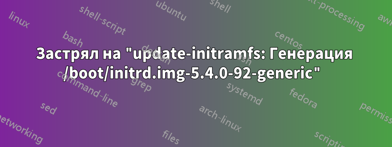 Застрял на "update-initramfs: Генерация /boot/initrd.img-5.4.0-92-generic"