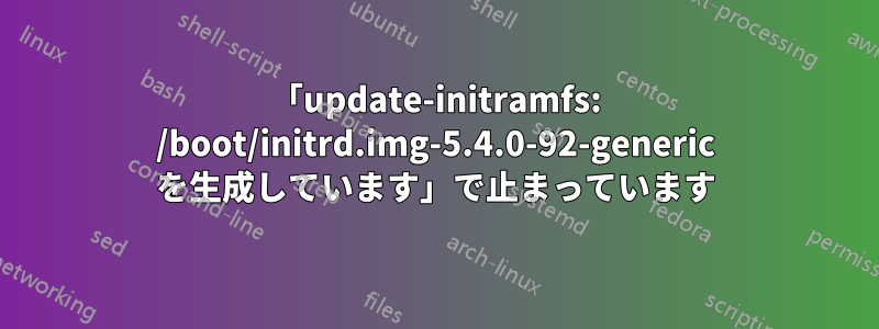 「update-initramfs: /boot/initrd.img-5.4.0-92-generic を生成しています」で止まっています