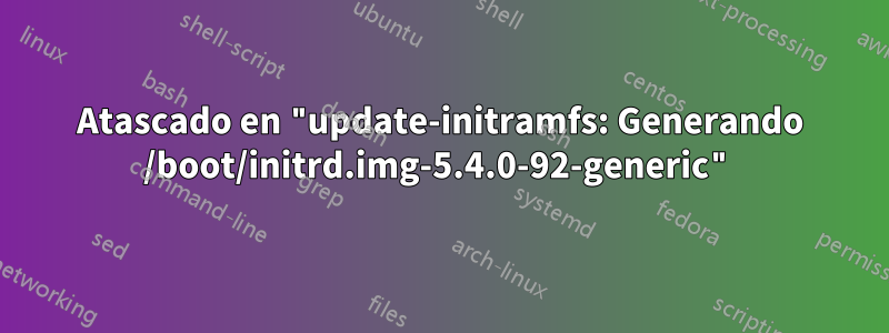 Atascado en "update-initramfs: Generando /boot/initrd.img-5.4.0-92-generic"