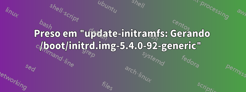 Preso em "update-initramfs: Gerando /boot/initrd.img-5.4.0-92-generic"