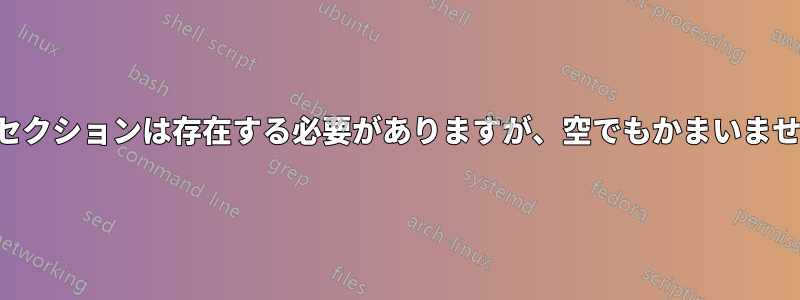 このセクションは存在する必要がありますが、空でもかまいません。