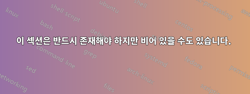 이 섹션은 반드시 존재해야 하지만 비어 있을 수도 있습니다.