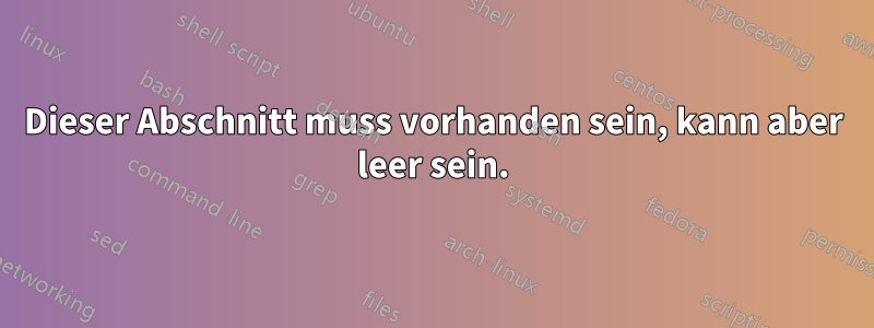 Dieser Abschnitt muss vorhanden sein, kann aber leer sein.