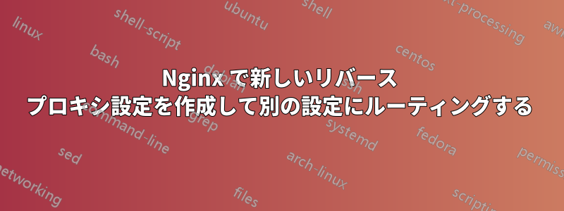 Nginx で新しいリバース プロキシ設定を作成して別の設定にルーティングする