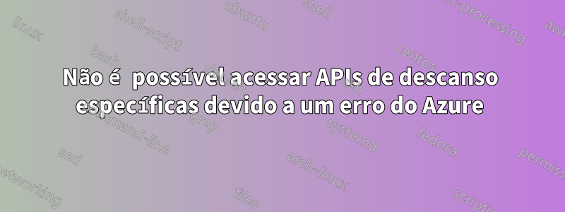 Não é possível acessar APIs de descanso específicas devido a um erro do Azure