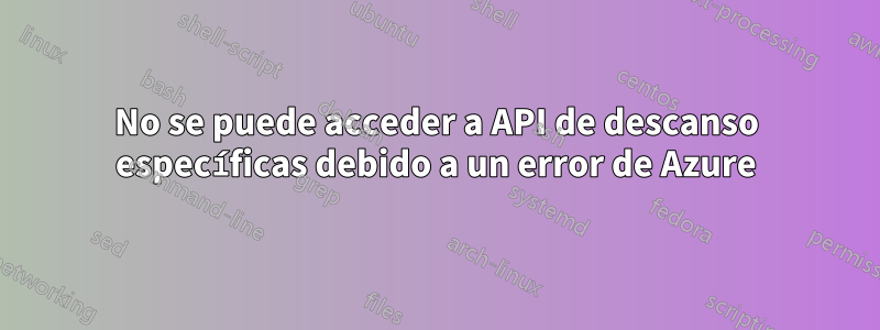 No se puede acceder a API de descanso específicas debido a un error de Azure