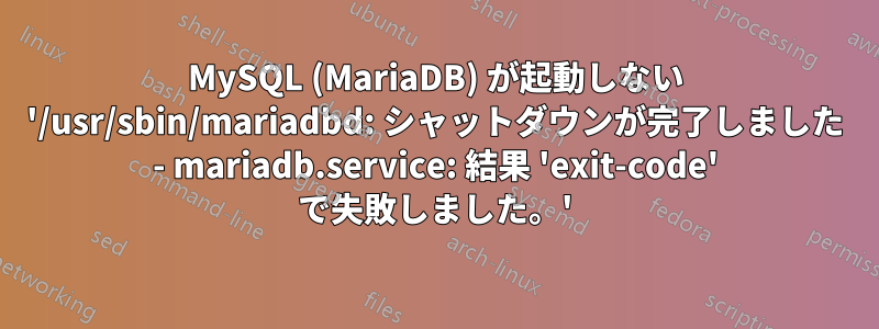 MySQL (MariaDB) が起動しない '/usr/sbin/mariadbd: シャットダウンが完了しました - mariadb.service: 結果 'exit-code' で失敗しました。'