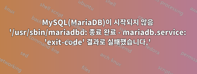 MySQL(MariaDB)이 시작되지 않음 '/usr/sbin/mariadbd: 종료 완료 - mariadb.service: 'exit-code' 결과로 실패했습니다.'