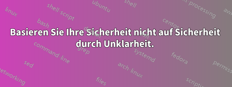 Basieren Sie Ihre Sicherheit nicht auf Sicherheit durch Unklarheit.