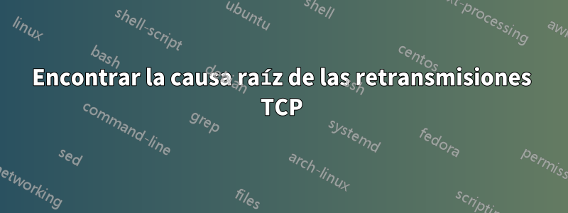 Encontrar la causa raíz de las retransmisiones TCP