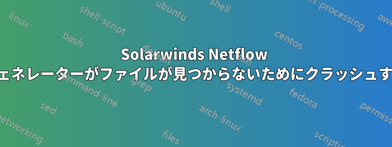 Solarwinds Netflow ジェネレーターがファイルが見つからないためにクラッシュする