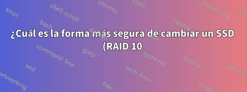 ¿Cuál es la forma más segura de cambiar un SSD (RAID 10)?