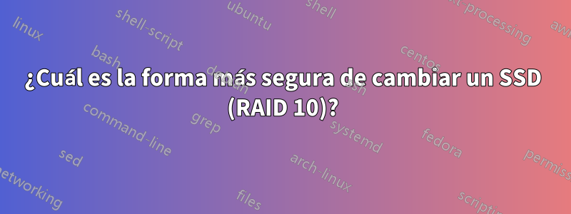 ¿Cuál es la forma más segura de cambiar un SSD (RAID 10)?