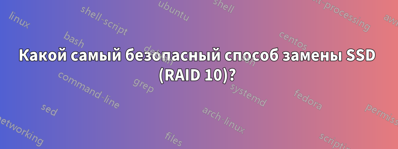 Какой самый безопасный способ замены SSD (RAID 10)?