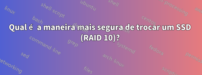 Qual é a maneira mais segura de trocar um SSD (RAID 10)?