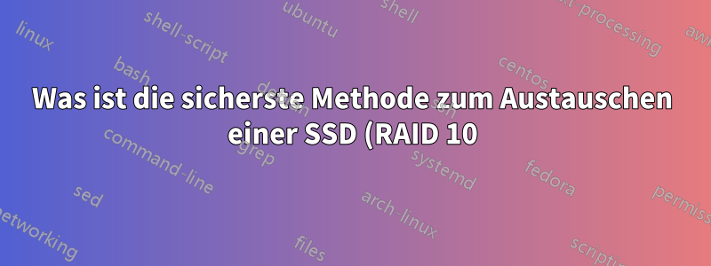 Was ist die sicherste Methode zum Austauschen einer SSD (RAID 10)?