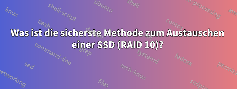 Was ist die sicherste Methode zum Austauschen einer SSD (RAID 10)?