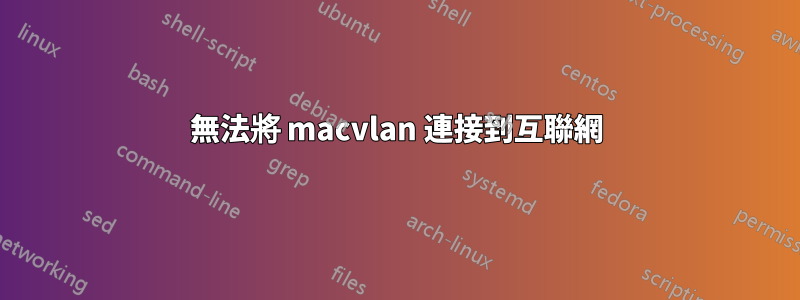 無法將 macvlan 連接到互聯網