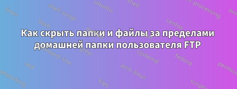 Как скрыть папки и файлы за пределами домашней папки пользователя FTP