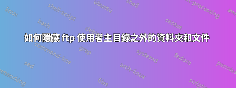 如何隱藏 ftp 使用者主目錄之外的資料夾和文件