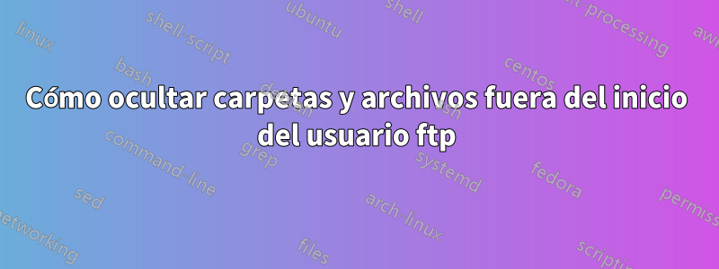 Cómo ocultar carpetas y archivos fuera del inicio del usuario ftp