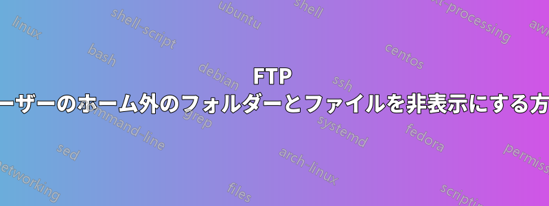 FTP ユーザーのホーム外のフォルダーとファイルを非表示にする方法