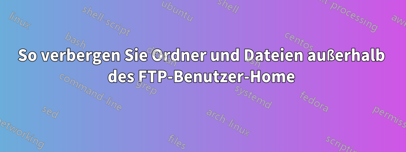 So verbergen Sie Ordner und Dateien außerhalb des FTP-Benutzer-Home